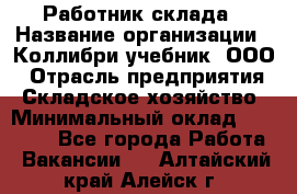 Работник склада › Название организации ­ Коллибри-учебник, ООО › Отрасль предприятия ­ Складское хозяйство › Минимальный оклад ­ 26 000 - Все города Работа » Вакансии   . Алтайский край,Алейск г.